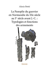 Alexis Botté - La panoplie du guerrier en Normandie du IIIe siècle au Ier siècle avant J.-C. : typologies et fonctions des armements.