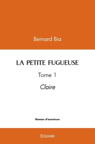 Bernard Bia - La petite fugueuse - Tome 1 - Claire.