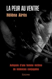 Helena Aires - La peur au ventre - Autopsie d'une femme victime de violences conjugales.