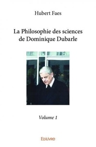 Hubert Faes - La philosophie des sciences de Dominique Dubarle 1 : La philosophie des sciences de dominique dubarle - volume 1 - Volume 1 Philosophie et épistémologie générale des sciences.