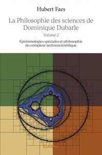 Hubert Faes - La philosophie des sciences de dominique dubarle - volume 2 - Épistémologies spéciales et philosophie du complexe technoscientifique.