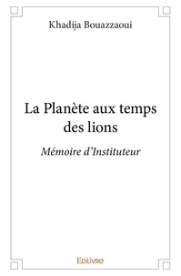 Khadija Bouazzaoui - La planète aux temps des lions - Mémoire d’Instituteur.