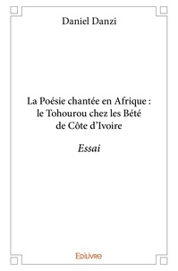 Daniel Danzi - La poésie chantée en afrique : le tohourou chez les bété de côte d'ivoire - Essai.