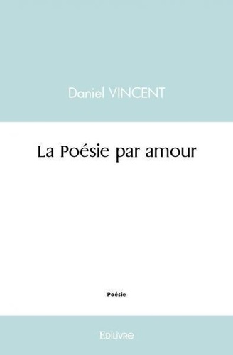 Daniel Vincent - La poésie par amour.