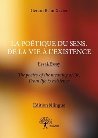 Gérard Bulin-Xavier - La poétique du sens, de la vie à l’existence - Essai/Essay The poetry of the meaning of life, From life to existence Édition bilingue.