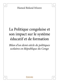 Hamed Roland Mizère - La politique congolaise et son impact sur le système éducatif et de formation - Bilan d’un demi-siècle de politiques scolaires en République du Congo.