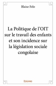 Blaise Felo - La politique de l'oit sur le travail des enfants et son incidence sur la législation sociale congolaise.