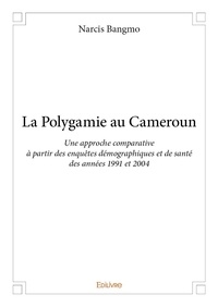 Narcis Bangmo - La polygamie au cameroun - Une approche comparative à partir des enquêtes démographiques et de santé des années 1991 et 2004.