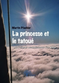 Martin Pfaehler - La princesse et le tatoué - ...ou l'effarant accomplissement d'un Amour.