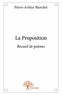 Pierre-arthur Blanchet - La proposition - Recueil de poèmes.