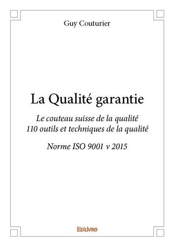 La qualité garantie. Le couteau suisse de la qualité - 110 outils et techniques de la qualité - Norme ISO 9001 v 2015