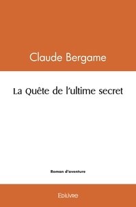 Claude Bergame - La quête de l'ultime secret.