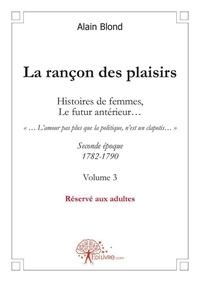 Alain Blond - La rançon des plaisirs 3 : La rançon des plaisirs, volume 3 - Seconde époque, 1782-1790.