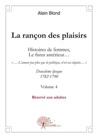 Alain Blond - La rançon des plaisirs 4 : La rançon des plaisirs, volume 4 - Deuxième époque, 1782-1790.