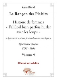 Alain Blond - La rançon des plaisirs - volume 9 - Quatrième époque 1797-1804   Histoire de femmes, « Fallût-il bien parfois hurler avec les loups ».