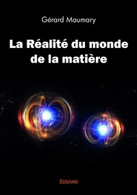 Gérard Maumary - La réalité du monde de la matière.