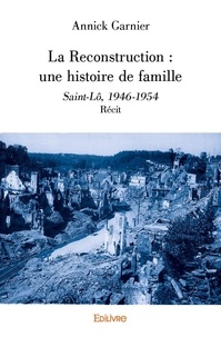 Annick Garnier - La reconstruction : une histoire de famille - Saint-Lô, 1946-1954 - Récit.