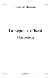 Claudine Hermant - La réponse d'iseut - Récit poétique.
