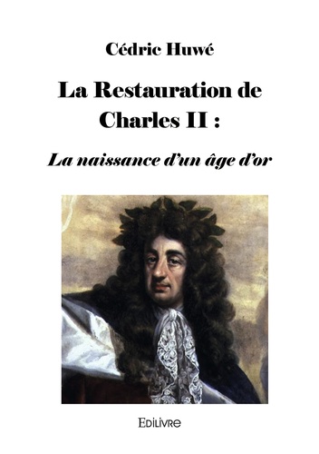 Cédric Huwé - La Restauration de Charles II - La naissance d'un âge d'or.