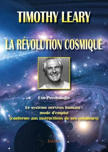Timothy Leary - La révolution cosmique - Exo-Psychologie  Le système nerveux humain : mode d’emploi  (conforme aux instructions de ses créateurs).