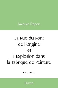 Jacques Dapoz - La rue du pont de l'origine et l'explosion dans la fabrique de peinture.