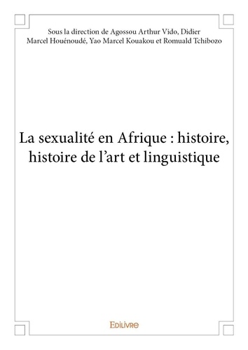 Didier marcel houénoudé, yao Agossou arthur vido - La sexualité en afrique : histoire, histoire de l'art et linguistique.