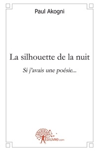 Paul Akogni - La silhouette de la nuit - Si j'avais une poésie....