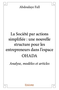 Abdoulaye Fall - La société par actions simplifiée : une nouvelle structure pour les entrepreneurs dans l'espace ohada - Analyse, modèles et articles.