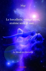 Migi Migi - La sorcellerie, voyage astral, sixième sens, et moi... - Le Monde de l'invisible.