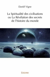 Daniel Vigne - La Spiritualité des civilisations ou La Révélation des secrets de l’histoire du monde.