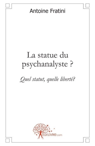 Antoine Fratini - La statue du psychanalyste? - Quel statut, quelle liberté?.