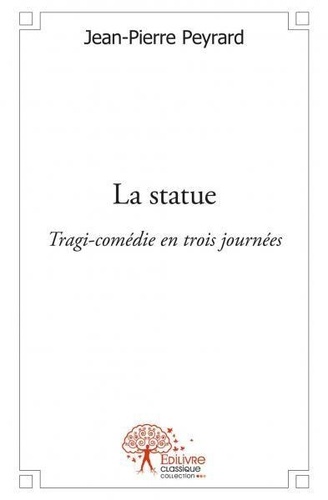 Jean-Pierre Peyrard - La statue - Tragi-comédie en trois journées.