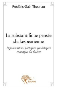 Frédéric-Gaël Theuriau - La substantifique pensée shakespearienne - Représentations poétiques, symboliques et imagées du théâtre.