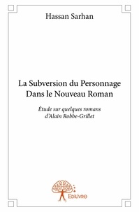 Sarhan Hassan - La subversion du personnage dans le nouveau roman - Étude sur quelques romans  d’Alain Robbe-Grillet.