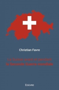 Christian Favre - La suisse avant et pendant la seconde guerre mondiale.