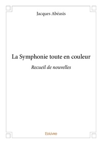 Jacques Abeasis - La symphonie toute en couleur - Recueil de nouvelles.