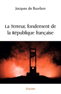 Bourbon jacques De - La terreur, fondement de la république française.