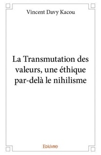Vincent Davy Kacou - La transmutation des valeurs, une éthique par delà le nihilisme.