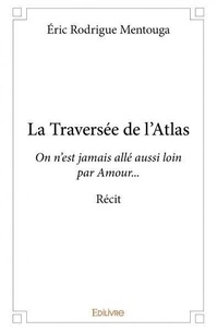 Eric Rodrigue Mentouga - La traversée de l'atlas - On n'est jamais allé aussi loin par amour… - Récit.