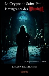 Johann Prudhomme - La Trilogie Illuminati Tome 2 : La crypte de Saint-Paul - La vengeance des illuminati.