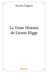 Nicolas Dagorn - La triste histoire de léonie higgs.