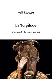 Adji Moussa - La turpitude - Recueil de nouvelles.