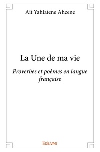 Yahiatene ahcene Ait - La une de ma vie - Proverbes et poèmes en langue française.