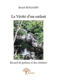 Benoit Benjamin - La vérité d’un enfant - Recueil de poèmes et des citations.