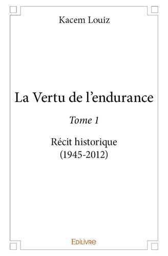 Louiz Kacem - La vertu de l'endurance 1 : La vertu de l’endurance - Récit historique (1945≈2012).