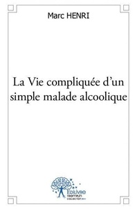 Marc Henri - La vie compliquée d'un simple malade alcoolique.