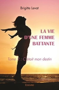 Brigitte Levat - La vie d'une femme battante - Tome 2 : C'était mon destin.