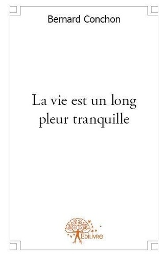 Bernard Conchon - La vie est un long pleur tranquille.