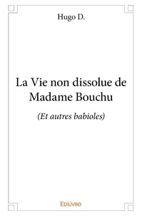Hugo D. - La vie non dissolue de madame bouchu - (Et autres babioles).
