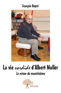 François Dupre - La vie sordide d'albert muller - Le retour du manichéisme.